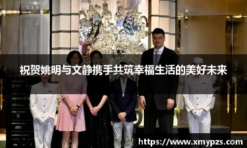 祝贺姚明与文静携手共筑幸福生活的美好未来