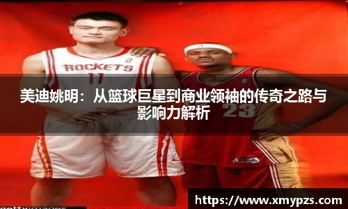 美迪姚明：从篮球巨星到商业领袖的传奇之路与影响力解析