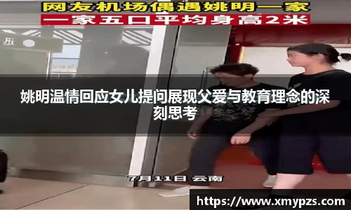 姚明温情回应女儿提问展现父爱与教育理念的深刻思考