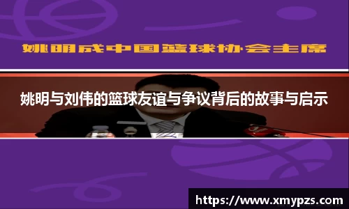 姚明与刘伟的篮球友谊与争议背后的故事与启示