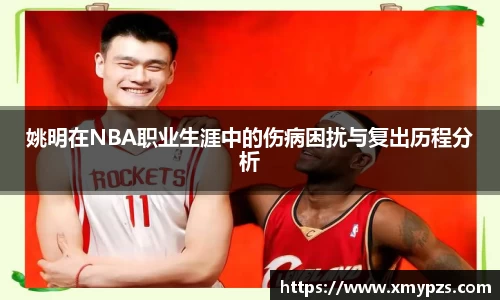 姚明在NBA职业生涯中的伤病困扰与复出历程分析