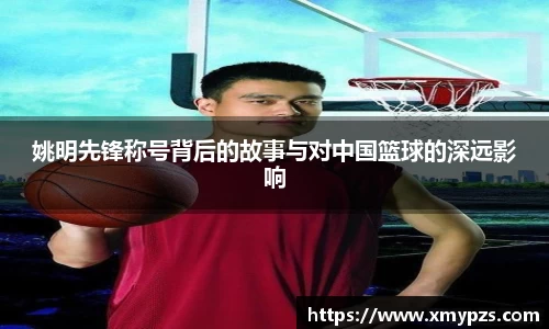姚明先锋称号背后的故事与对中国篮球的深远影响