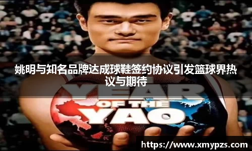 姚明与知名品牌达成球鞋签约协议引发篮球界热议与期待