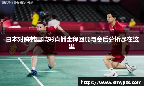 日本对阵韩国精彩直播全程回顾与赛后分析尽在这里
