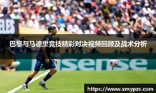 巴黎与马德里竞技精彩对决视频回顾及战术分析