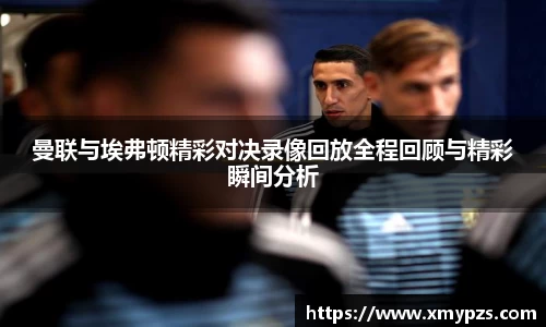 曼联与埃弗顿精彩对决录像回放全程回顾与精彩瞬间分析